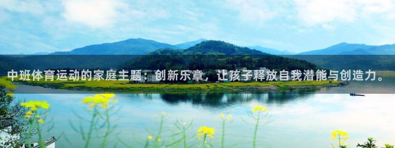 杏彩xc电子有限公司：中班体育运动的家庭主题：创新乐章，让孩子释放自我潜能与创造