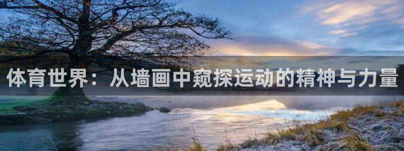 杏彩官网注册地址：体育世界：从墙画中窥探运动的精神与力量