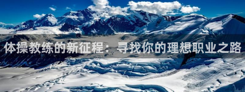 杏彩体育下载：体操教练的新征程：寻找你的理想职业之路